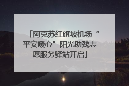阿克苏红旗坡机场“平安暖心”阳光助残志愿服务驿站开启