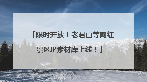 限时开放！老君山等网红景区IP素材库上线！