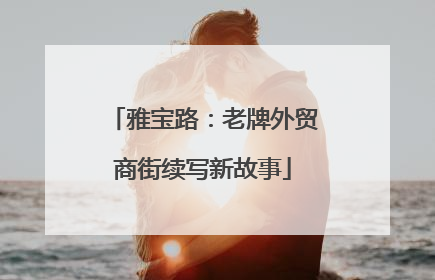 雅宝路：老牌外贸商街续写新故事