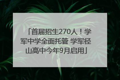 首届招生270人！学军中学全面托管 学军径山高中今年9月启用