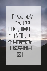 马云回应“5月10日回归阿里”传闻，1个月前戴新工牌亮相园区