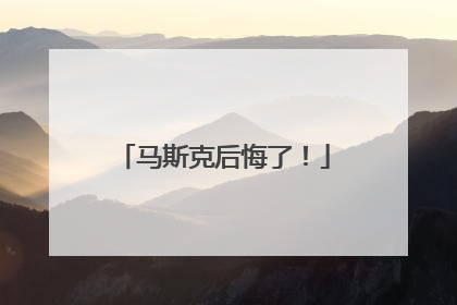 马斯克后悔了！