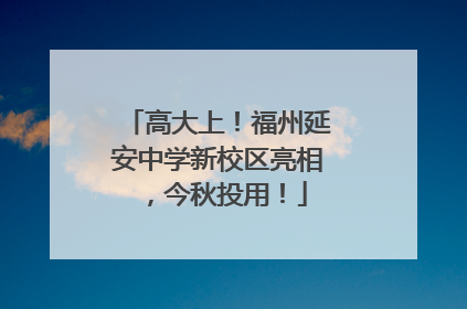 高大上！福州延安中学新校区亮相，今秋投用！