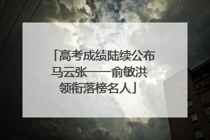 高考成绩陆续公布 马云张一一俞敏洪领衔落榜名人