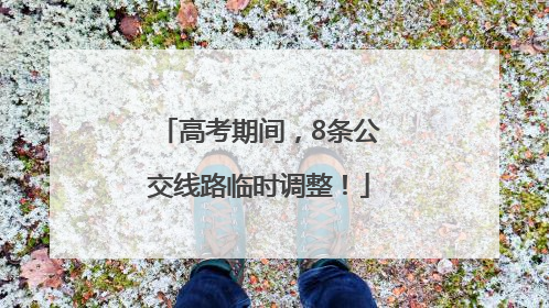 高考期间，8条公交线路临时调整！
