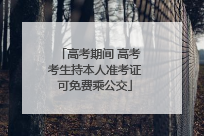 高考期间 高考考生持本人准考证可免费乘公交