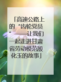 高速公路上的“齿轮党员”——让我们一起走进甘肃省劳动模范殷化玉的故事