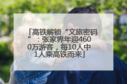 高铁解锁“文旅密码”：张家界年迎4600万游客，每10人中1人乘高铁而来