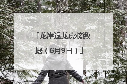 龙津退龙虎榜数据（6月9日）