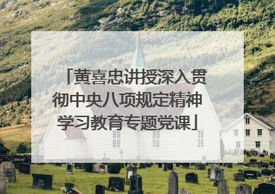 黄喜忠讲授深入贯彻中央八项规定精神学习教育专题党课