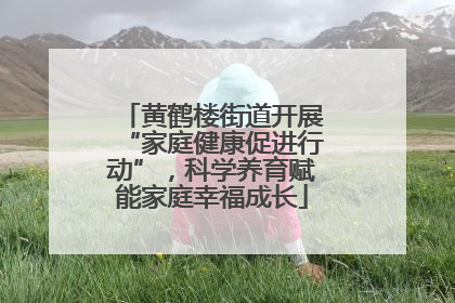 黄鹤楼街道开展“家庭健康促进行动”，科学养育赋能家庭幸福成长