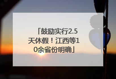 鼓励实行2.5天休假！江西等10余省份明确