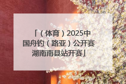 （体育）2025中国舟钓（路亚）公开赛湖南南县站开赛