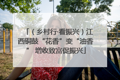 （乡村行·看振兴）江西铜鼓“花香”变“油香” 增收致富促振兴