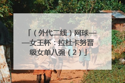 （外代二线）网球——女王杯：拉杜卡努晋级女单八强（2）