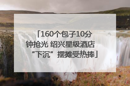 160个包子10分钟抢光 绍兴星级酒店“下沉”摆摊受热捧