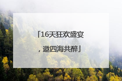 16天狂欢盛宴，邀四海共醉