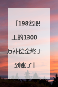 198名职工的1300万补偿金终于到账了