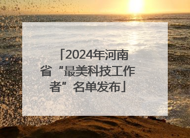2024年河南省“最美科技工作者”名单发布