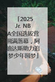 2025 Jr. NBA全国选拔营圆满落幕，阿迪达斯助力追梦少年圆梦