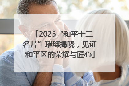 2025“和平十二名片”璀璨揭晓，见证和平区的荣耀与匠心