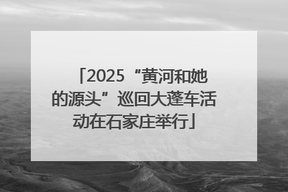 2025“黄河和她的源头”巡回大蓬车活动在石家庄举行
