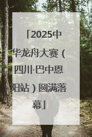 2025中华龙舟大赛（四川·巴中恩阳站）圆满落幕