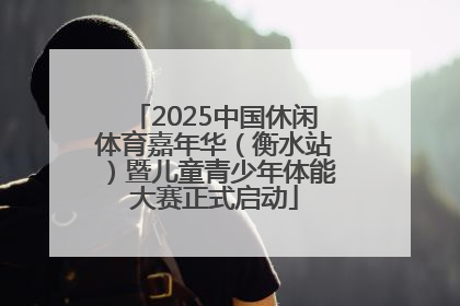 2025中国休闲体育嘉年华（衡水站）暨儿童青少年体能大赛正式启动