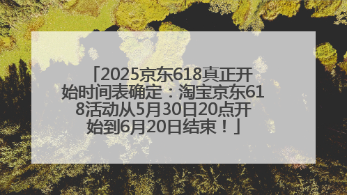 2025京东618真正开始时间表确定：淘宝京东618活动从5月30日20点开始到6月20日结束！