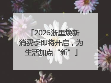 2025浙里焕新消费季即将开启，为生活加点“新”