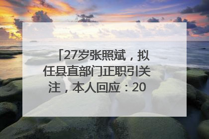 27岁张照斌，拟任县直部门正职引关注，本人回应：2019年选调生，此前负责公文相关工作