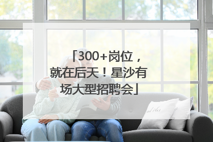 300+岗位，就在后天！星沙有场大型招聘会