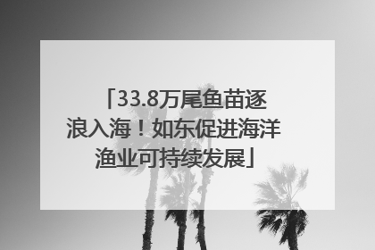 33.8万尾鱼苗逐浪入海！如东促进海洋渔业可持续发展