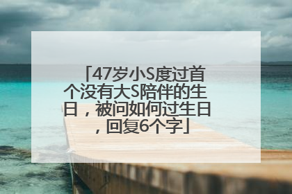 47岁小S度过首个没有大S陪伴的生日，被问如何过生日，回复6个字