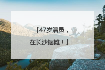 47岁演员，在长沙摆摊！