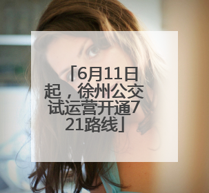 6月11日起，徐州公交试运营开通721路线