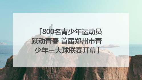 800名青少年运动员跃动青春 首届郑州市青少年三大球联赛开幕