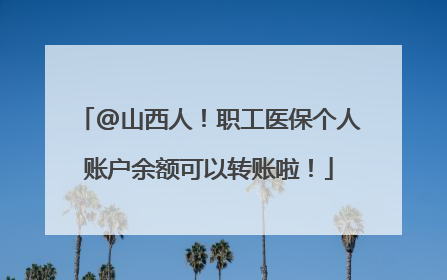 @山西人！职工医保个人账户余额可以转账啦！