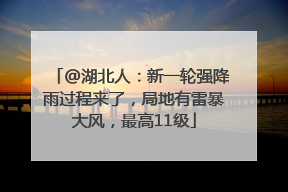 @湖北人：新一轮强降雨过程来了，局地有雷暴大风，最高11级
