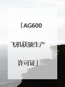 AG600飞机获颁生产许可证