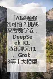 AI刷题强到可怕？挑战高考数学卷，DeepSeek-R1、腾讯混元T1、Grok 3等十大模型测评来了