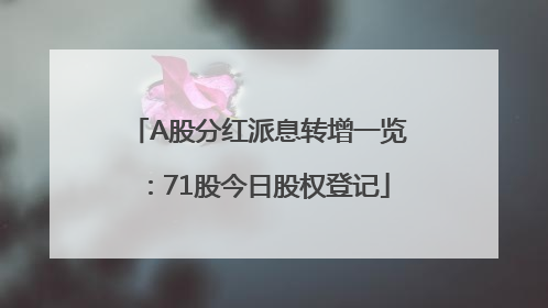 A股分红派息转增一览：71股今日股权登记