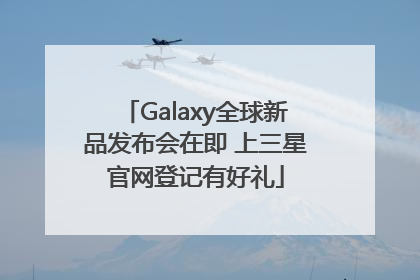 Galaxy全球新品发布会在即 上三星官网登记有好礼